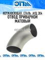 Отводы матовые приварные из нержавеющей стали AISI 304 / 304L