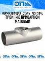 Тройники приварные матовые AISI 304L (304) нержавеющие от компании ООО "ЭПМ-Инжиниринг"